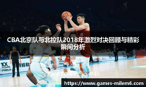 CBA北京队与北控队2018年激烈对决回顾与精彩瞬间分析