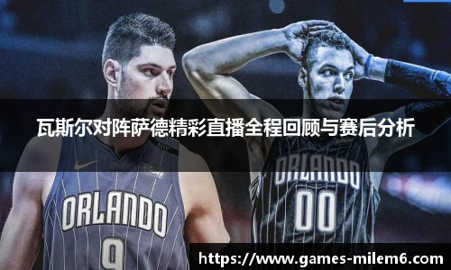 瓦斯尔对阵萨德精彩直播全程回顾与赛后分析