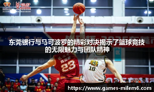 东莞银行与马可波罗的精彩对决揭示了篮球竞技的无限魅力与团队精神