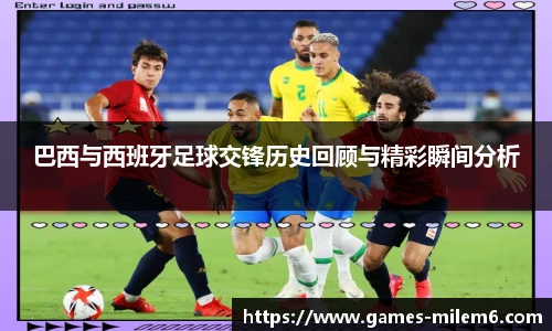 巴西与西班牙足球交锋历史回顾与精彩瞬间分析
