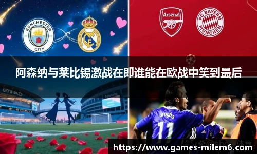 阿森纳与莱比锡激战在即谁能在欧战中笑到最后