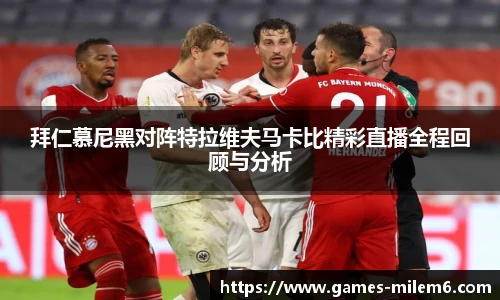 拜仁慕尼黑对阵特拉维夫马卡比精彩直播全程回顾与分析